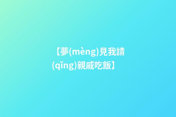 【夢(mèng)見我請(qǐng)親戚吃飯】