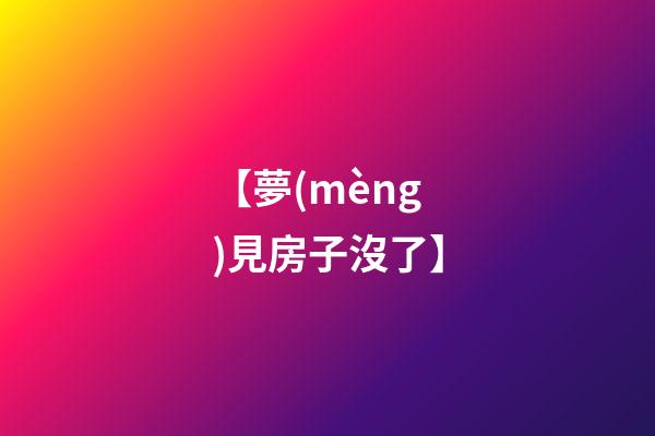【夢(mèng)見房子沒了】