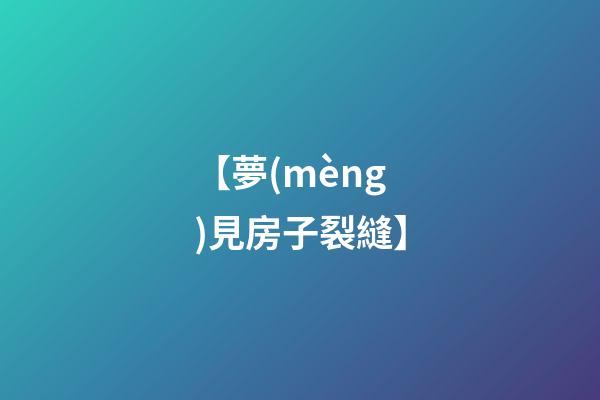 【夢(mèng)見房子裂縫】