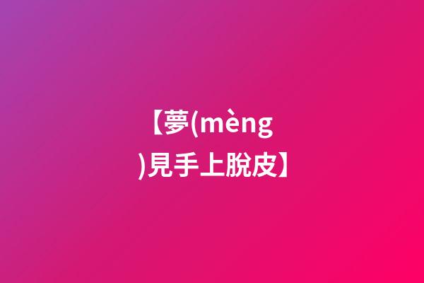 【夢(mèng)見手上脫皮】
