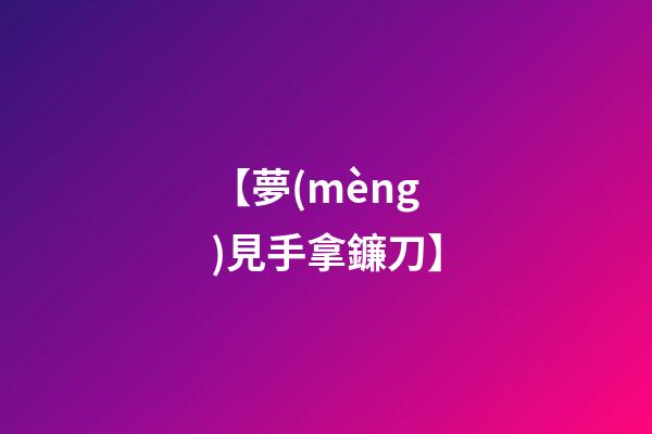 【夢(mèng)見手拿鐮刀】