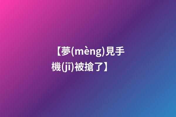 【夢(mèng)見手機(jī)被搶了】