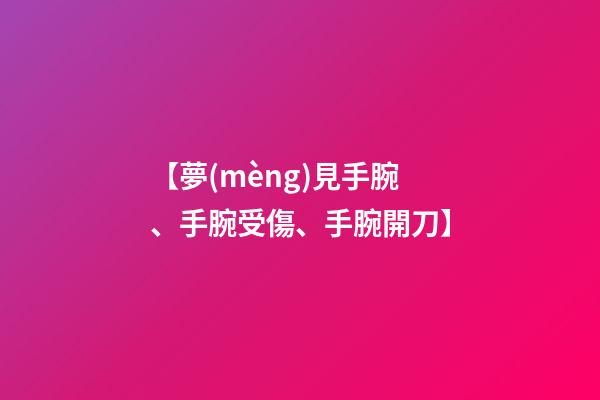 【夢(mèng)見手腕、手腕受傷、手腕開刀】