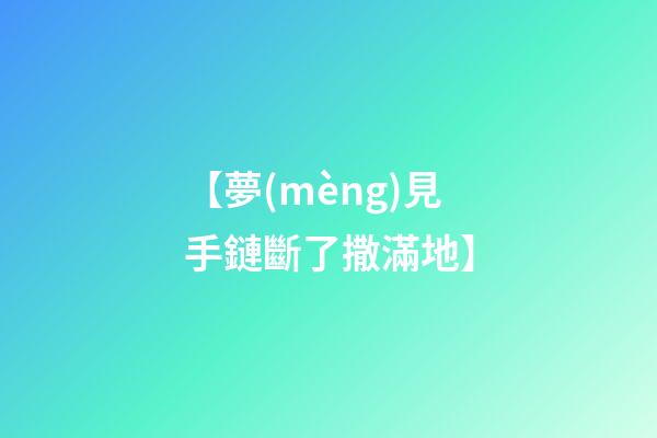 【夢(mèng)見手鏈斷了撒滿地】