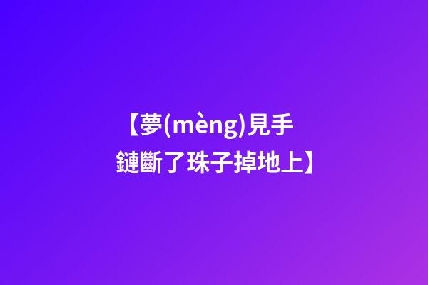 【夢(mèng)見手鏈斷了珠子掉地上】