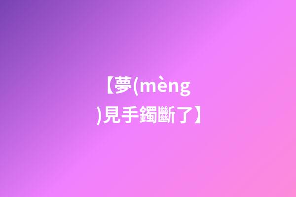 【夢(mèng)見手鐲斷了】