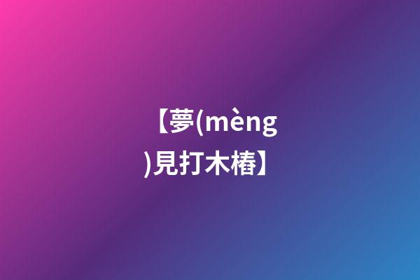 【夢(mèng)見打木樁】