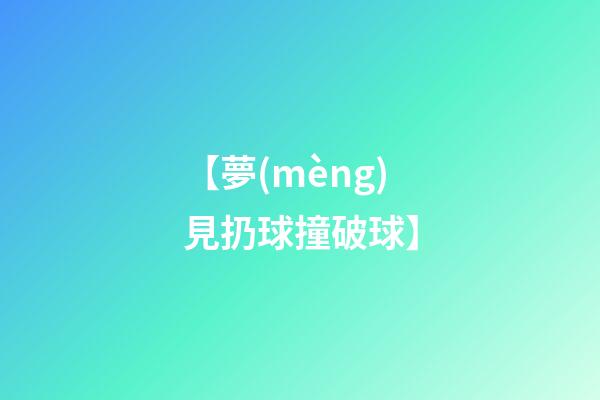 【夢(mèng)見扔球撞破球】