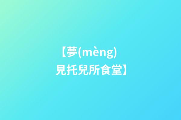 【夢(mèng)見托兒所食堂】