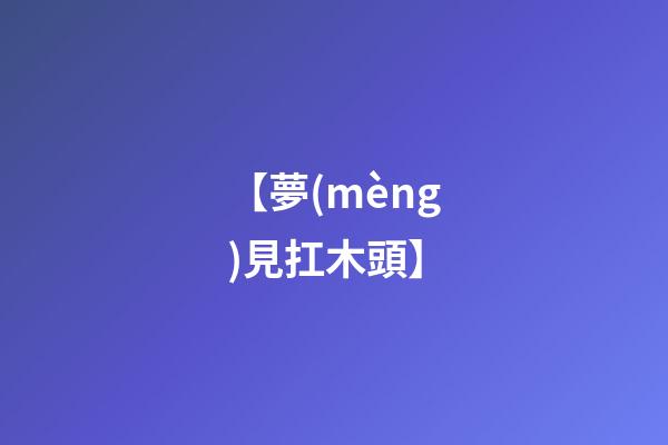【夢(mèng)見扛木頭】