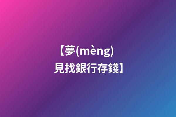 【夢(mèng)見找銀行存錢】
