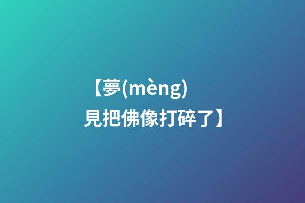【夢(mèng)見把佛像打碎了】