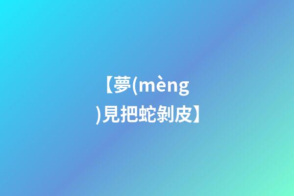 【夢(mèng)見把蛇剝皮】