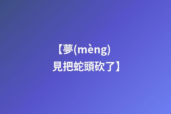 【夢(mèng)見把蛇頭砍了】