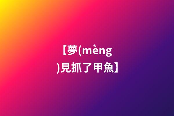 【夢(mèng)見抓了甲魚】