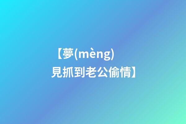 【夢(mèng)見抓?到老公偷情】
