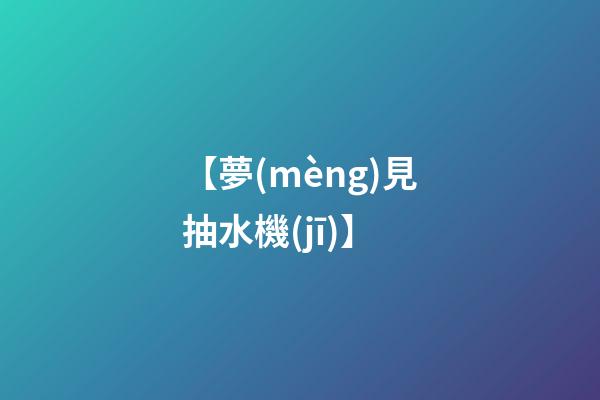 【夢(mèng)見抽水機(jī)】