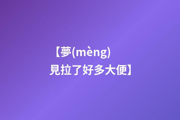 【夢(mèng)見拉了好多大便】