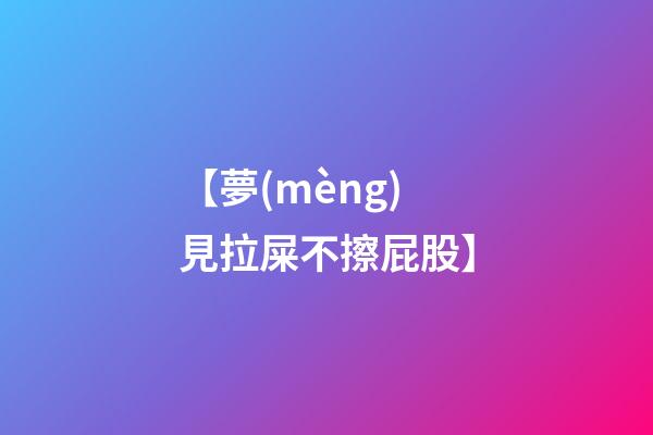 【夢(mèng)見拉屎不擦屁股】