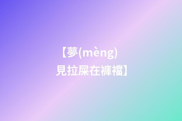 【夢(mèng)見拉屎在褲襠】