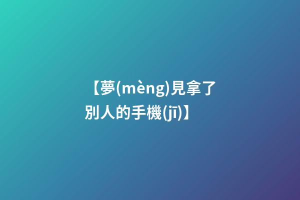 【夢(mèng)見拿了別人的手機(jī)】