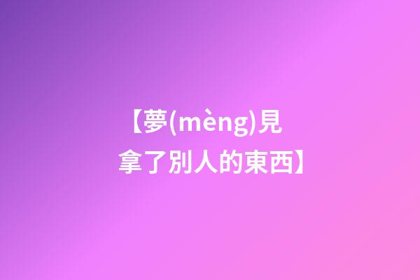 【夢(mèng)見拿了別人的東西】