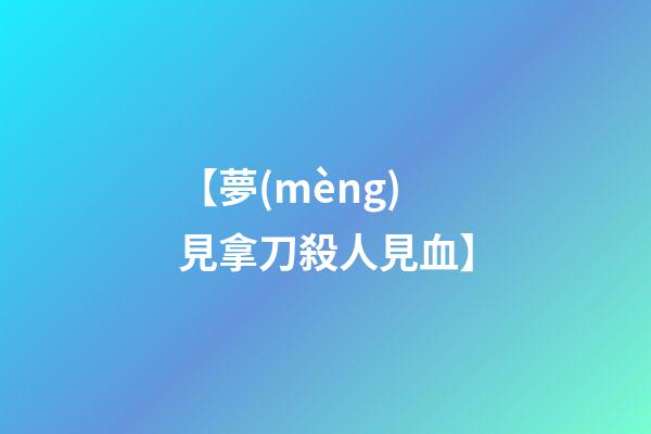 【夢(mèng)見拿刀殺人見血】