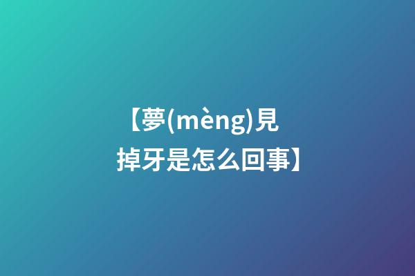 【夢(mèng)見掉牙是怎么回事】