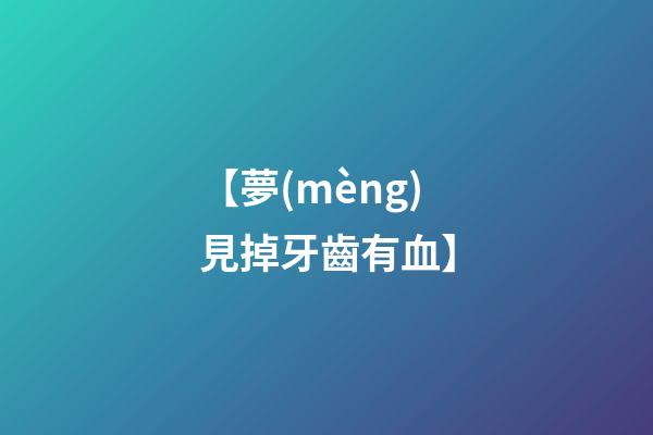 【夢(mèng)見掉牙齒有血】