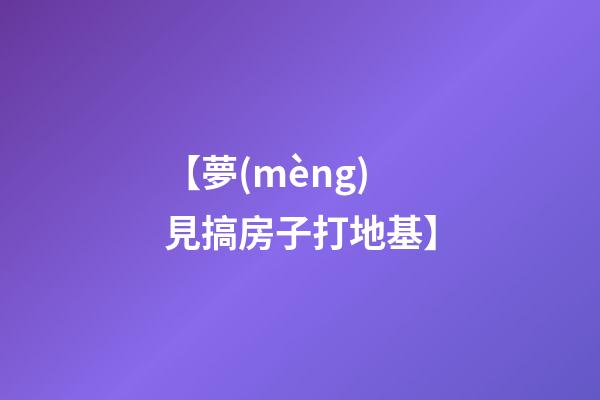 【夢(mèng)見搞房子打地基】