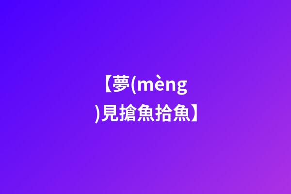 【夢(mèng)見搶魚拾魚】