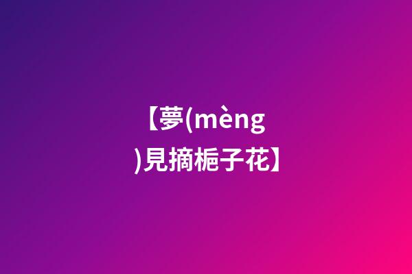 【夢(mèng)見摘梔子花】