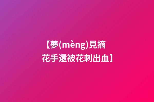 【夢(mèng)見摘花手還被花刺出血】