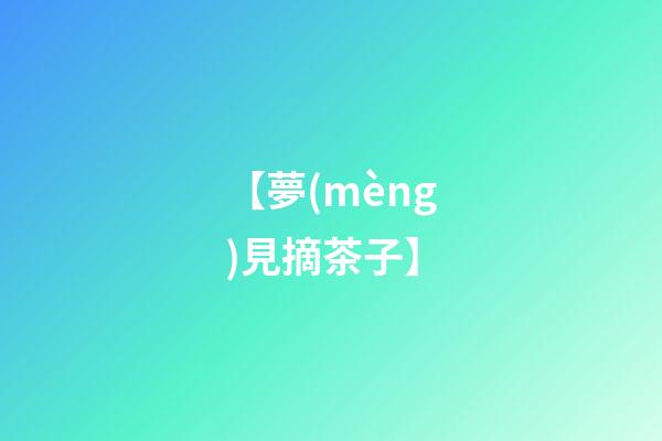 【夢(mèng)見摘茶子】