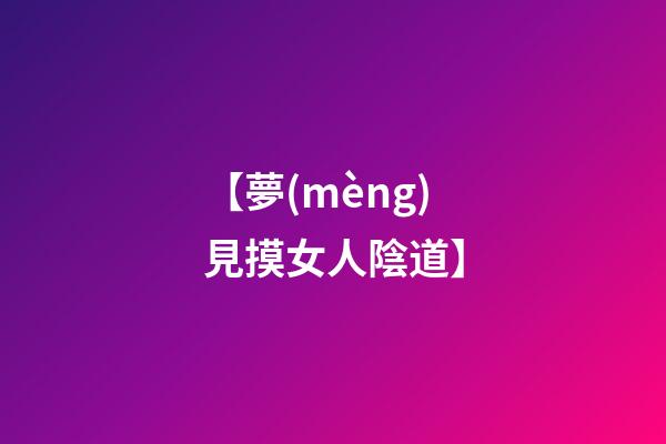 【夢(mèng)見摸女人陰道】