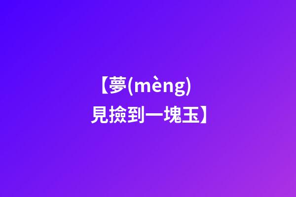 【夢(mèng)見撿到一塊玉】