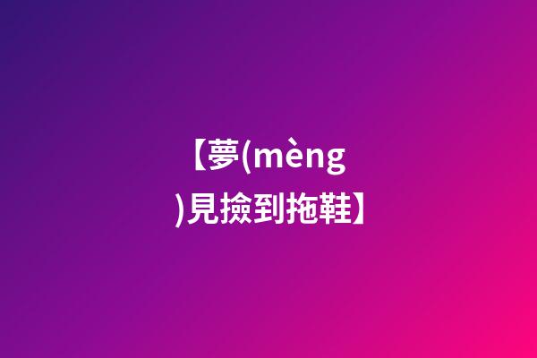 【夢(mèng)見撿到拖鞋】