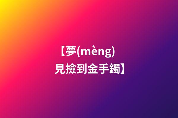 【夢(mèng)見撿到金手鐲】