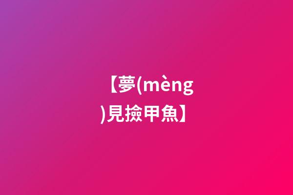 【夢(mèng)見撿甲魚】