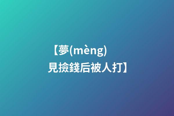 【夢(mèng)見撿錢后被人打】