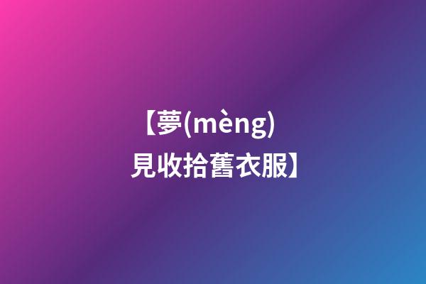 【夢(mèng)見收拾舊衣服】