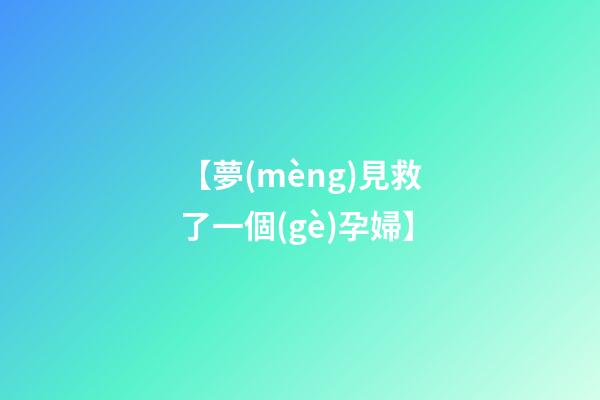 【夢(mèng)見救了一個(gè)孕婦】