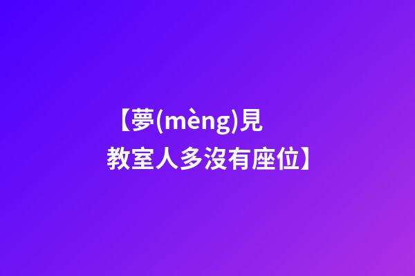 【夢(mèng)見教室人多沒有座位】