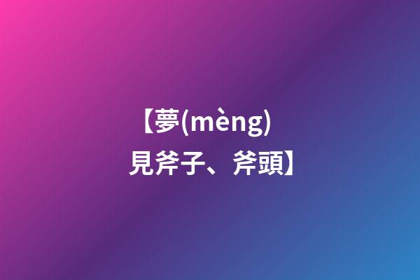 【夢(mèng)見斧子、斧頭】