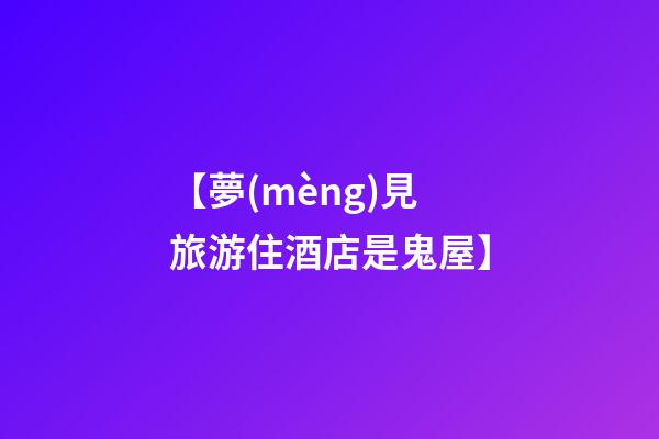 【夢(mèng)見旅游住酒店是鬼屋】