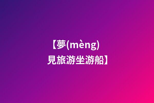 【夢(mèng)見旅游坐游船】