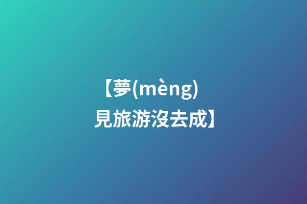 【夢(mèng)見旅游沒去成】