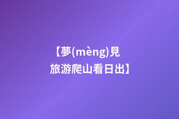 【夢(mèng)見旅游爬山看日出】