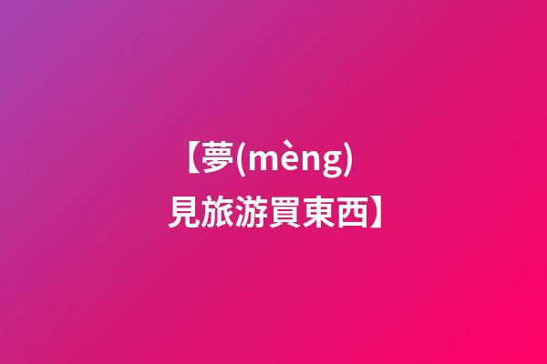 【夢(mèng)見旅游買東西】