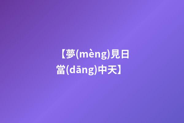 【夢(mèng)見日當(dāng)中天】